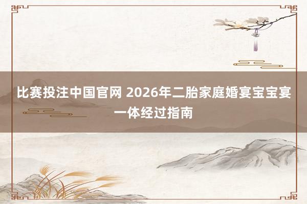 比赛投注中国官网 2026年二胎家庭婚宴宝宝宴一体经过指南