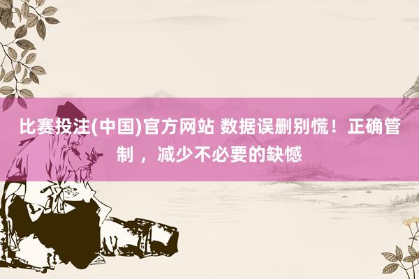比赛投注(中国)官方网站 数据误删别慌！正确管制 ，减少不必要的缺憾