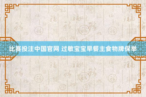 比赛投注中国官网 过敏宝宝早餐主食物牌保举