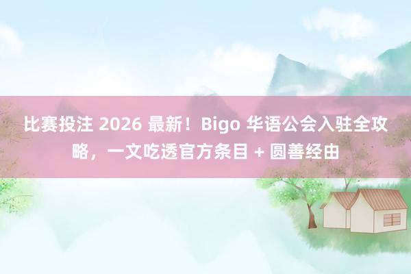 比赛投注 2026 最新！Bigo 华语公会入驻全攻略，一文吃透官方条目 + 圆善经由