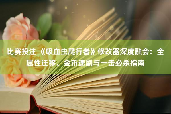 比赛投注 《吸血虫爬行者》修改器深度融会：全属性迁移、金币速刷与一击必杀指南