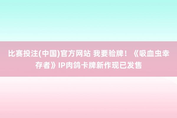 比赛投注(中国)官方网站 我要验牌！《吸血虫幸存者》IP肉鸽卡牌新作现已发售
