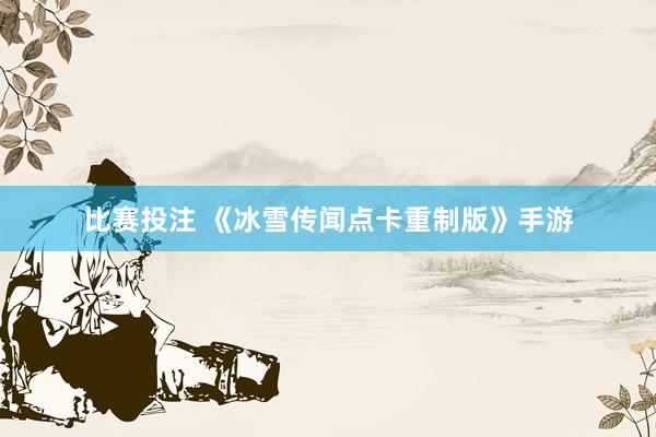 比赛投注 《冰雪传闻点卡重制版》手游
