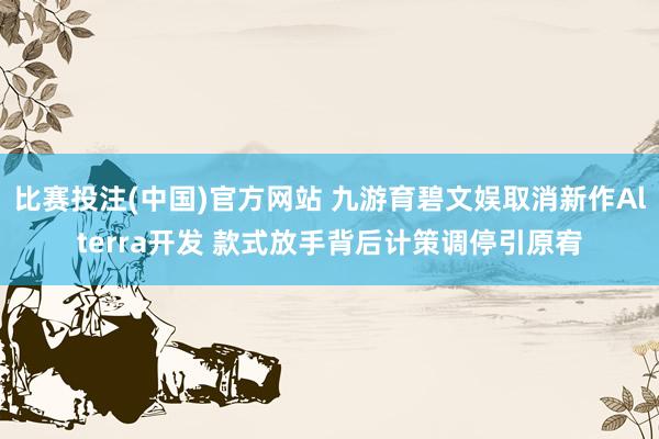 比赛投注(中国)官方网站 九游育碧文娱取消新作Alterra开发 款式放手背后计策调停引原宥