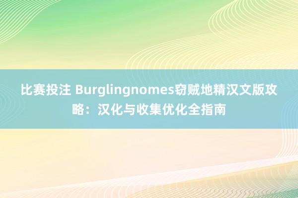 比赛投注 Burglingnomes窃贼地精汉文版攻略：汉化与收集优化全指南
