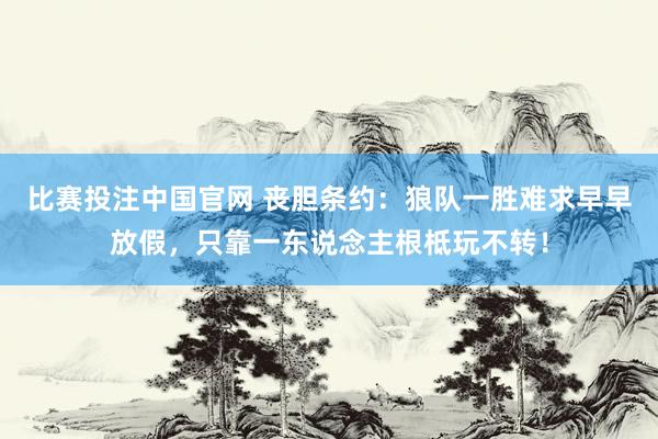 比赛投注中国官网 丧胆条约：狼队一胜难求早早放假，只靠一东说念主根柢玩不转！