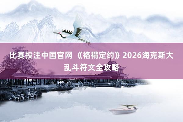 比赛投注中国官网 《袼褙定约》2026海克斯大乱斗符文全攻略
