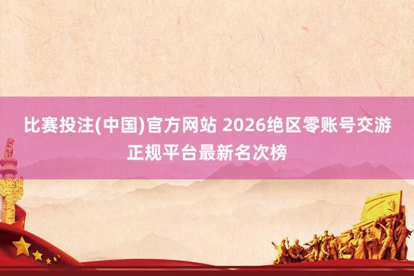 比赛投注(中国)官方网站 2026绝区零账号交游正规平台最新名次榜