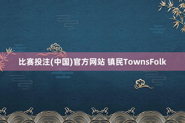 比赛投注(中国)官方网站 镇民TownsFolk
