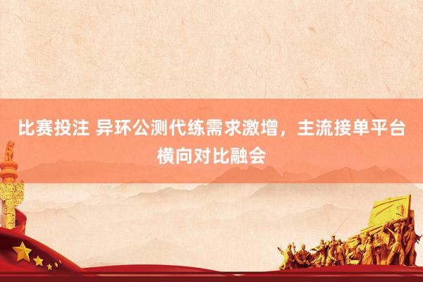 比赛投注 异环公测代练需求激增，主流接单平台横向对比融会