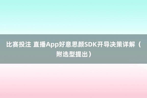 比赛投注 直播App好意思颜SDK开导决策详解（附选型提出）