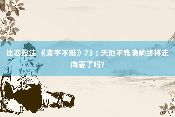 比赛投注 《寰宇不雅》73 : 天地不雅隐喻终将走向罢了吗?