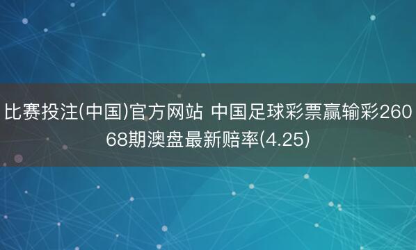 比赛投注(中国)官方网站 中国足球彩票赢输彩26068期澳盘最新赔率(4.25)