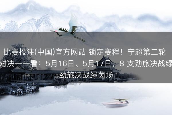 比赛投注(中国)官方网站 锁定赛程！宁超第二轮 4 场对决一一看：5月16日、5月17日，8 支劲旅决战绿茵场