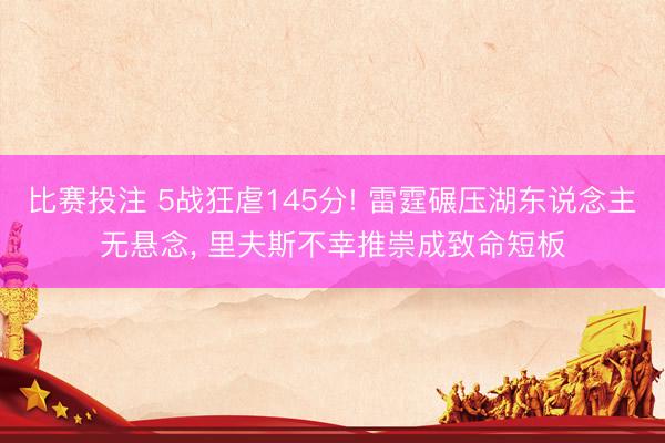 比赛投注 5战狂虐145分! 雷霆碾压湖东说念主无悬念， 里夫斯不幸推崇成致命短板