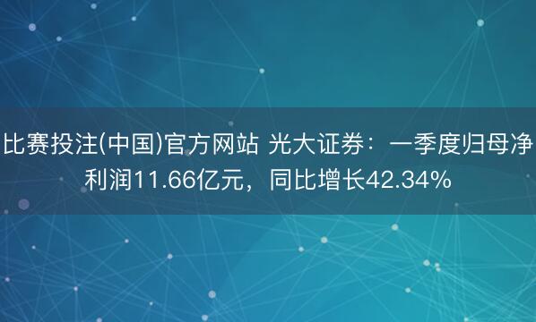 比赛投注(中国)官方网站 光大证券：一季度归母净利润11.66亿元，同比增长42.34%